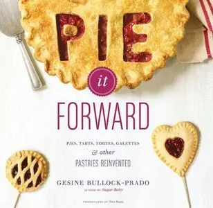Pie It Forward: Pies, Tarts, Tortes, Galettes, and Other Pastries Reinvented (Repost)