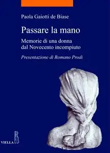 Gaiotti de Biase Paola - Passare la mano: Memorie di una donna dal Novecento incompiuto