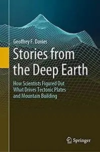 Stories from the Deep Earth: How Scientists Figured Out What Drives Tectonic Plates and Mountain Building
