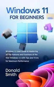 Windows 11 For Beginners: Windows 11 User Guide to Mastering All the Features and Functions of the New Windows 11