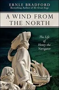 Wind from the North: The Life of Henry the Navigator