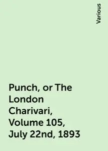 «Punch, or The London Charivari, Volume 105, July 22nd, 1893» by Various