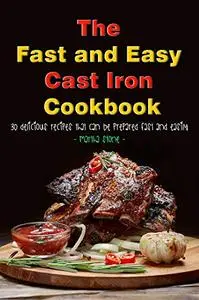 The Fast and Easy Cast Iron Cookbook: 30 Delicious Recipes That Can Be Prepared Fast and Easily