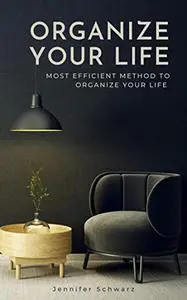 Organize Your Life: Most Efficient Method To Organize Your Life