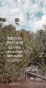 Milton Hatoum - La Ville au milieu des eaux