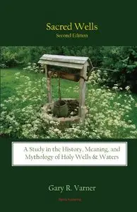 Sacred Wells: A Study in the History, Meaning, and Mythology of Holy Wells & Waters by Gary R. Varner (Repost)