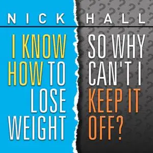 «I Know How to Lose Weight So Why Can't I Keep It Off?» by Nick Hall