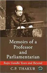 Memoirs of a Professor and Parliamentarian: Rajiv Gandhi Years and Beyond
