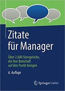 Zitate für Manager: Über 2.600 Sinnsprüche, die Ihre Botschaft auf den Punkt bringen