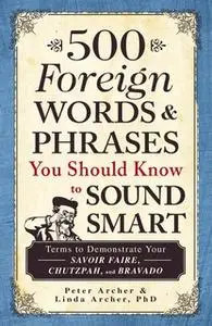 «500 Foreign Words & Phrases You Should Know to Sound Smart: Terms to Demonstrate Your Savoir Faire, Chutzpah, and Brava