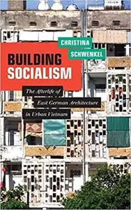 Building Socialism: The Afterlife of East German Architecture in Urban Vietnam