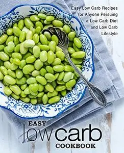 Easy Low Carb Cookbook: Easy Low Carb Recipes for Anyone Pursuing a Low Carb Diet and Low Carb Lifestyle (2nd Edition)