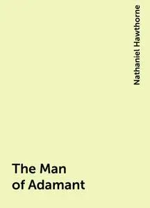 «The Man of Adamant» by Nathaniel Hawthorne