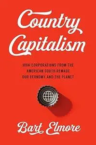 Country Capitalism: How Corporations from the American South Remade Our Economy and the Planet