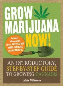 Grow Marijuana Now!: An Introductory, Step-by-Step Guide to Growing Cannabis [Repost]