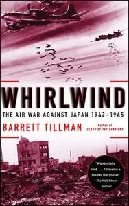 «Whirlwind: The Air War Against Japan, 1942-1945» by Barrett Tillman