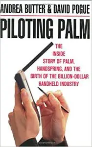 Piloting Palm: The Inside Story of Palm, Handspring, and the Birth of the Billion-Dollar Handheld Industry