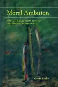 Moral Ambition: Mobilization and Social Outreach in Evangelical Megachurches (The Anthropology of Christianity, 12)