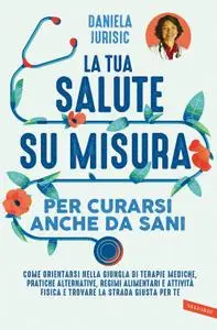 Daniela Helena Jurisic - La tua salute su misura per curarsi anche da sani