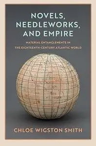 Novels, Needleworks, and Empire: Material Entanglements in the Eighteenth-Century Atlantic World