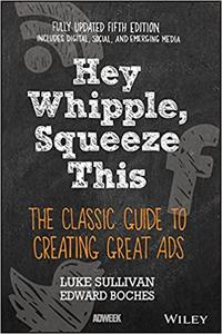 Hey, Whipple, Squeeze This: The Classic Guide to Creating Great Ads Ed 5