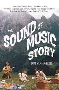 The Sound of Music Story: How A Beguiling Young Novice, A Handsome Austrian Captain, and Ten Singing von Trapp Children...