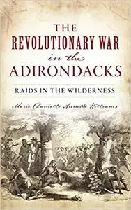 Revolutionary War in the Adirondacks: Raids in the Wilderness