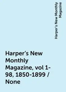 «Harper's New Monthly Magazine, vol 1-98, 1850-1899 / None» by Harper's New Monthly Magazine