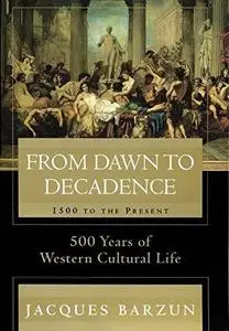 From Dawn to Decadence: 1500 to the Present: 500 Years of Western Cultural Life