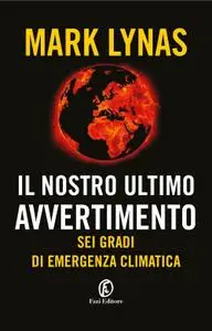 Mark Lynas - Il nostro ultimo avvertimento. Sei gradi di emergenza climatica
