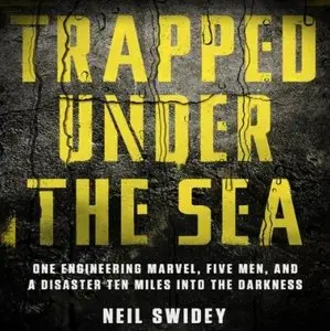 Trapped Under the Sea: One Engineering Marvel, Five Men, and a Disaster Ten Miles into the Darkness [Audiobook]