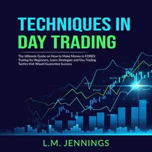 «Techniques in Day Trading: The Ultimate Guide on How to Make Money in FOREX Trading for Beginners, Learn Strategies and