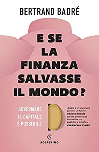 E se la finanza salvasse il mondo? Governare il capitale è possibile - Bertrand Badré