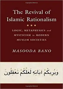 The Revival of Islamic Rationalism: Logic, Metaphysics and Mysticism in Modern Muslim Societies