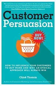 Customer Persuasion: How to Influence Your Customers to Buy More & Why an Ethical Approach Will Always Win!