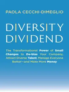 Diversity Dividend: The Transformational Power of Small Changes to Debias Your Company, Attract Dive rse Talent