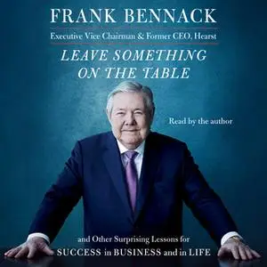 «Leave Something on the Table: And Other Surprising Lessons for Success in Business and in Life» by Frank Bennack
