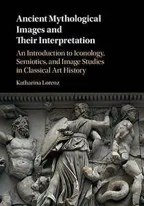 Ancient Mythological Images and their Interpretation: An Introduction to Iconology, Semiotics and Image Studies in Classical Ar