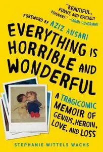 Everything Is Horrible and Wonderful: A Tragicomic Memoir of Genius, Heroin, Love, and Loss