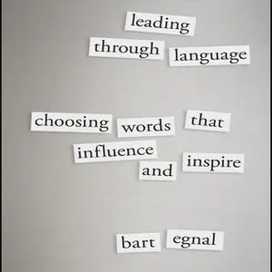 «Leading Through Language: Choosing Words That Influence and Inspire» by Bart Egnal