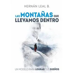 «Las montañas que llevamos dentro: un modelo para lograr tus sueños» by Hernán Leal B.
