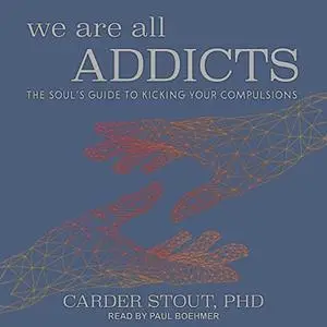 We Are All Addicts: The Soul’s Guide to Kicking Your Compulsions [Audiobook]
