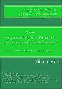 C++ and Algorithmic Thinking for the Complete Beginner: Learn to Think Like a Programmer (Part 1 of 5)