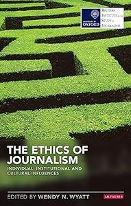 The Ethics of Journalism: Individual, Institutional and Cultural Influences