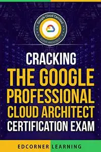 Cracking the Google Professional Cloud Architect Certification Exam: Questions and Answers With Explanation