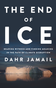 The End of Ice : Bearing Witness and Finding Meaning in the Path of Climate Disruption