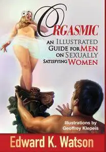 Orgasmic: An Illustrated Guide for Men on Sexually Satisfying Women