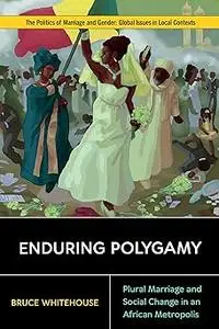 Enduring Polygamy: Plural Marriage and Social Change in an African Metropolis