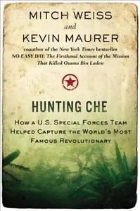 Hunting Che: How a U.S. Special Forces Team Helped Capture the World’s Most Famous Revolution ary