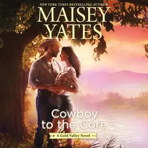 «Cowboy to the Core» by Maisey Yates